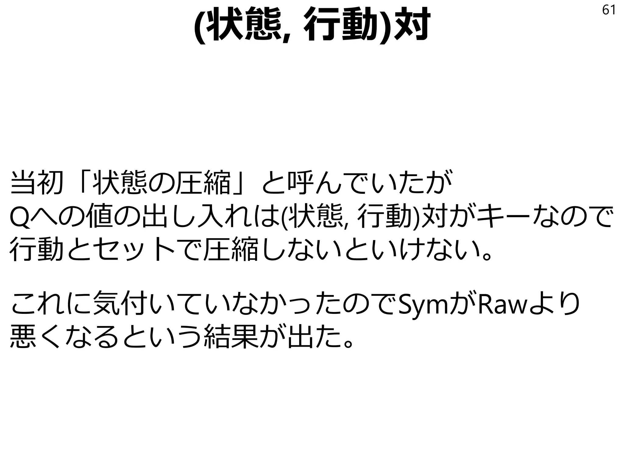 乱数の罠
繰り返し実験すると、割と順序が入れ替わる
運よく重要な局面に出会ったことで
素早く学習するケースがあるので
1回の実験では何も判断できない。
→100回「300試合後の勝率」を出して
平均と標準偏差を見る
61
 