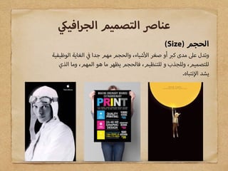 (Size) ‫الحجم‬
‫الوظيفية‬ ‫الغاية‬ ‫جدا‬ ‫مهم‬ ‫والحجم‬ ،‫شياء‬ ‫ا‬ ‫صغر‬ ‫أو‬ ‫ك‬ ‫مدى‬ ‫ع‬ ‫وتدل‬
‫الذي‬ ‫وما‬ ،‫المهم‬ ‫هو‬ ‫ما‬ ‫يظهر‬ ‫فالحجم‬ ،‫للتنظيم‬ ‫و‬ ‫وللجذب‬ ،‫للتصميم‬
.‫نتباه‬ ‫ا‬ ‫يشد‬
‫افي‬‫ر‬‫الج‬ ‫التصميم‬ ‫عنا‬
 