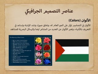 (Colors) ‫لوان‬ ‫ا‬
‫وتساعد‬ ‫نتباه‬ ‫ا‬ ‫وتشد‬ ،‫ا‬‫ر‬‫صو‬ ‫وتخلق‬ ،‫له‬ ‫العام‬ ‫الجو‬ ‫ع‬ ‫تؤثر‬ ‫التصاميم‬ ‫لوان‬ ‫ا‬
‫للمشاهد‬ ‫ية‬ ‫الب‬ ‫والرسائل‬ ‫ايضا‬ ‫المشاعر‬ ‫من‬ ‫العديد‬ ‫عن‬ ‫لوان‬ ‫ا‬ ‫وتع‬ ،‫شياء‬ ‫با‬ ‫التعريف‬
‫افي‬‫ر‬‫الج‬ ‫التصميم‬ ‫عنا‬
 