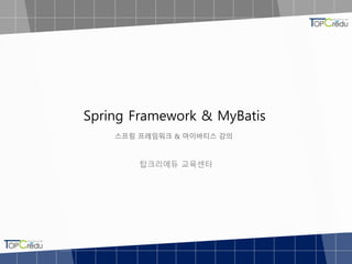 Spring Framework & MyBatis
스프링 프레임워크 & 마이바티스 강의
탑크리에듀 교육센터
 