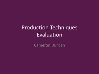 Production Techniques
Evaluation
Cameron Duncan
 