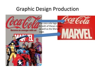 Graphic Design Production
The coca cola logo is used
in both of theses in ages
as well as the Marvel
Logo.
 