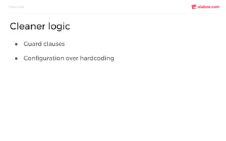 ● Guard clauses
● Configuration over hardcoding
Clean code
Cleaner logic
 