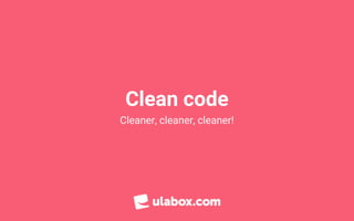 Clean code
Cleaner, cleaner, cleaner!
 