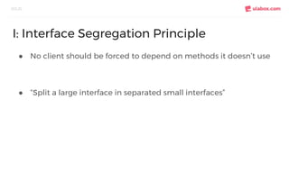 ● No client should be forced to depend on methods it doesn’t use
● “Split a large interface in separated small interfaces”
SOLID
I: Interface Segregation Principle
 