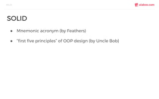 ● Mnemonic acronym (by Feathers)
● “first five principles” of OOP design (by Uncle Bob)
SOLID
SOLID
 