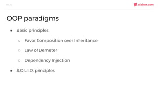 ● Basic principles
○ Favor Composition over Inheritance
○ Law of Demeter
○ Dependency Injection
● S.O.L.I.D. principles
SO...