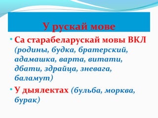 У рускай мове
• Са старабеларускай мовы ВКЛ
(родины, будка, братерский,
адамашка, варта, витати,
дбати, здрайца, зневага,
баламут)
• У дыялектах (бульба, морква,
бурак)
 