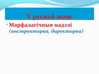 У рускай мове
• Марфалагічныя мадэлі
(инструкторка, директорка)
 