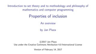 Introduction to set theory and to methodology and philosophy of
mathematics and computer programming
Properties of inclusion
An overview
by Jan Plaza
c 2017 Jan Plaza
Use under the Creative Commons Attribution 4.0 International License
Version of February 14, 2017
 