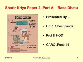 Sharir Kriya Paper 2 -Part A – Rasa Dhatu
• Presented By –
• Dr.R.R.Deshpande
• Prof & HOD
• CARC ,Pune 44
2/11/2017 Prof.Dr.R.R.Deshpande 1
 