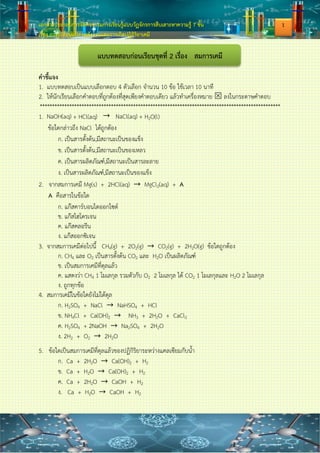 เอกสารประกอบการจัดกิจกรรมการเรียนรู้แบบวัฏจักรการสืบเสาะหาความรู้ 7 ขั้น
เรื่อง การเปลี่ยนแปลงพลังงานและการเกิดปฏิกิริยาเคมี
คานา
เอกสารประกอบการจัดกิจกรรมการเรียนรู้แบบวัฏจักรการสืบเสาะหาความรู้ 7 ขั้น เรื่อง
การเปลี่ยนแปลงพลังงานและการเกิดปฏิกิริยาเคมี จัดทาขึ้นเพื่อใช้ประกอบการเรียนรู้สาหรับนักเรียน
ชั้นมัธยมศึกษาปีที่ 2 โรงเรียนสีคิ้ว “สวัสดิ์ผดุงวิทยา” ซึ่งเอกสารประกอบการจัดการเรียนรู้นี้
มีจานวน 6 เล่ม
เล่มที่ 1 เรื่อง การเกิดปฏิกิริยาเคมี
เล่มที่ 2 เรื่อง สมการเคมี
เล่มที่ 3 เรื่อง มวล พลังงานกับการเกิดปฏิกิริยาเคมี
เล่มที่ 4 เรื่อง ปัจจัยที่มีผลต่อการเกิดปฏิกิริยาเคมี
เล่มที่ 5 เรื่อง ปฏิกิริยาเคมีในชีวิตประจาวัน
เล่มที่ 6 เรื่อง การใช้สารเคมีอย่างถูกต้องปลอดภัย
เอกสารประกอบการจัดกิจกรรมการเรียนรู้นี้จัดทาขึ้นเพื่ออานวยความสะดวกให้ครูและนักเรียน
สามารถนาไปใช้ในการจัดกิจกรรมการเรียนรู้ประกอบแผนการจัดการเรียนรู้แบบวัฏจักรการสืบเสาะหาความรู้
7 ขั้น เรื่อง การเปลี่ยนแปลงพลังงานและการเกิดปฏิกิริยาเคมี ในระดับ ชั้นมัธยมศึกษาปีที่ 2 ซึ่งประกอบไป
ด้วยแบบทดสอบก่อน - หลังเรียน บันทึกกิจกรรมการทดลอง ใบงานและใบความรู้ ผู้จัดทาหวังเป็นอย่างยิ่งว่า
จะเป็นประโยชน์แก่ครูผู้สอน นักเรียนหรือบุคคลที่สนใจทั่วไป
ปรีช์ญภัทร เล่งระบา
ก
 