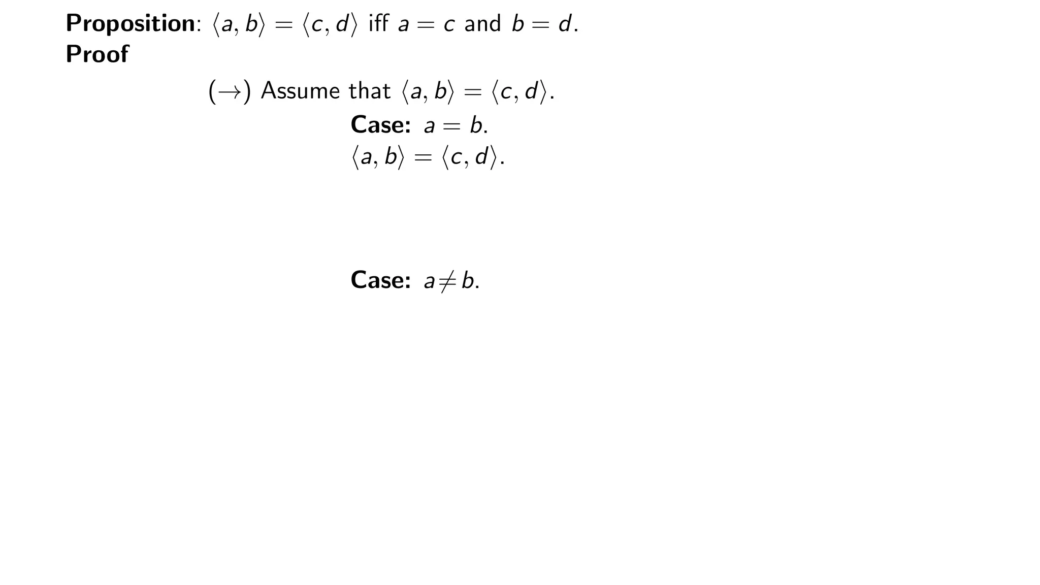 Proposition: a, b = c, d iﬀ a = c and b = d.
Proof
(→) Assume that a, b = c, d .
Case: a = b.
a, b = c, d .
Case: a=b.
 
