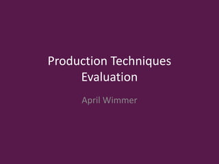 Production Techniques
Evaluation
April Wimmer
 