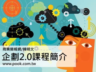 商業簡報網/韓明文
企劃2.0課程簡介
www.pook.com.tw
 