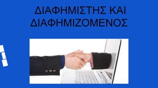 ΔΙΑΦΗΜΙΣΤΗΣ ΚΑΙ
ΔΙΑΦΗΜΙΖΟΜΕΝΟΣ
 