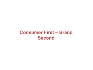 Consumer First – Brand
Second
 