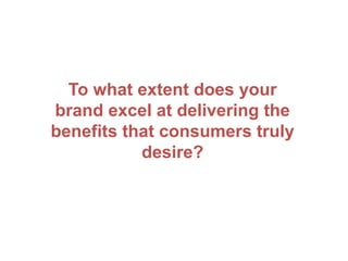 To what extent does your
brand excel at delivering the
benefits that consumers truly
desire?
 