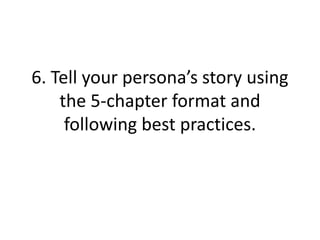 6. Tell your persona’s story using
the 5-chapter format and
following best practices.
 