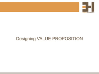 Designing VALUE PROPOSITION
 