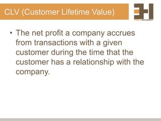 CLV (Customer Lifetime Value)
• The net profit a company accrues
from transactions with a given
customer during the time that the
customer has a relationship with the
company.
 