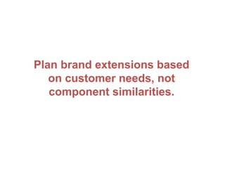 Plan brand extensions based
on customer needs, not
component similarities.
 