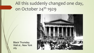 All this suddenly changed one day,
on October 24th 1929
Black Thursday.
Wall st., New York
city
 