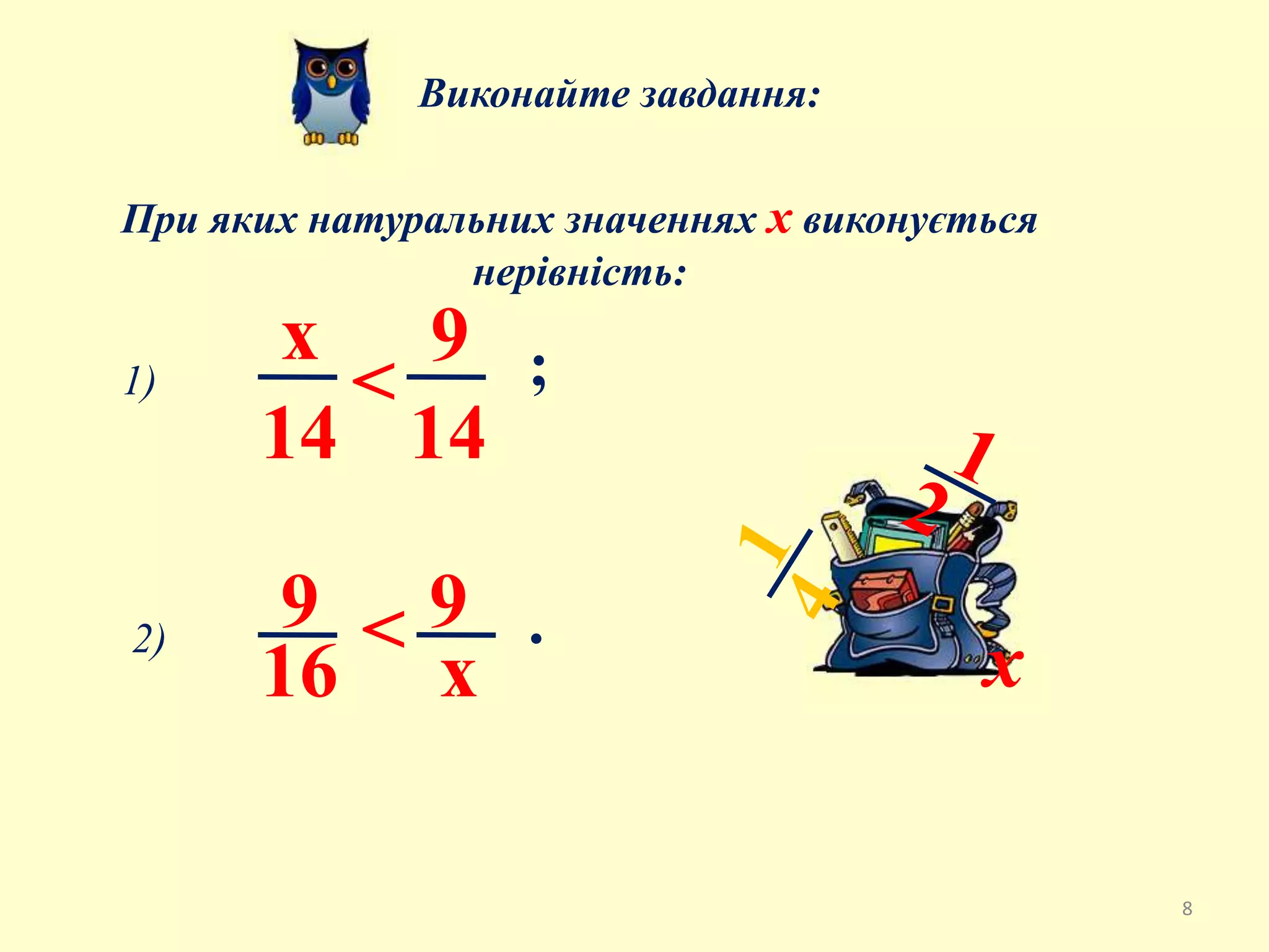 Виконайте завдання:
При яких натуральних значеннях х виконується
нерівність:
1)
х
14
< ;
9
х
2)
9
16
< .
9
14
х
8
 