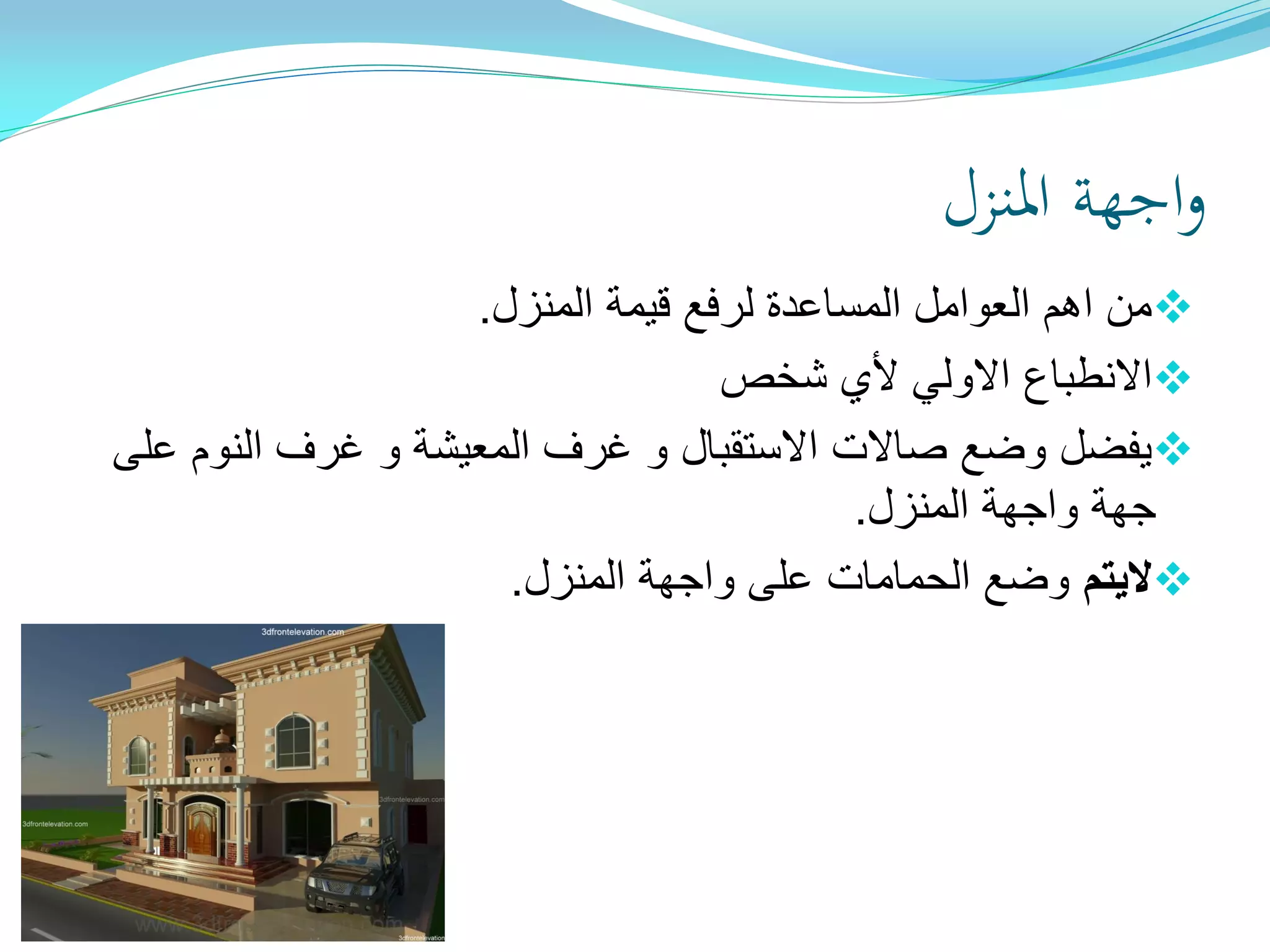 ‫املنزل‬ ‫اجهة‬‫و‬
‫المنزل‬ ‫قيمة‬ ‫لرفع‬ ‫المساعدة‬ ‫العوامل‬ ‫اهم‬ ‫من‬.
‫شخص‬ ‫ألي‬ ‫االولي‬ ‫االنطباع‬
‫على‬ ‫النوم‬ ‫غرف‬ ‫و‬ ‫المعيشة‬ ‫غرف‬ ‫و‬ ‫االستقبال‬ ‫صاالت‬ ‫وضع‬ ‫يفضل‬
‫المنزل‬ ‫واجهة‬ ‫جهة‬.
‫اليتم‬‫المنزل‬ ‫واجهة‬ ‫على‬ ‫الحمامات‬ ‫وضع‬.
 