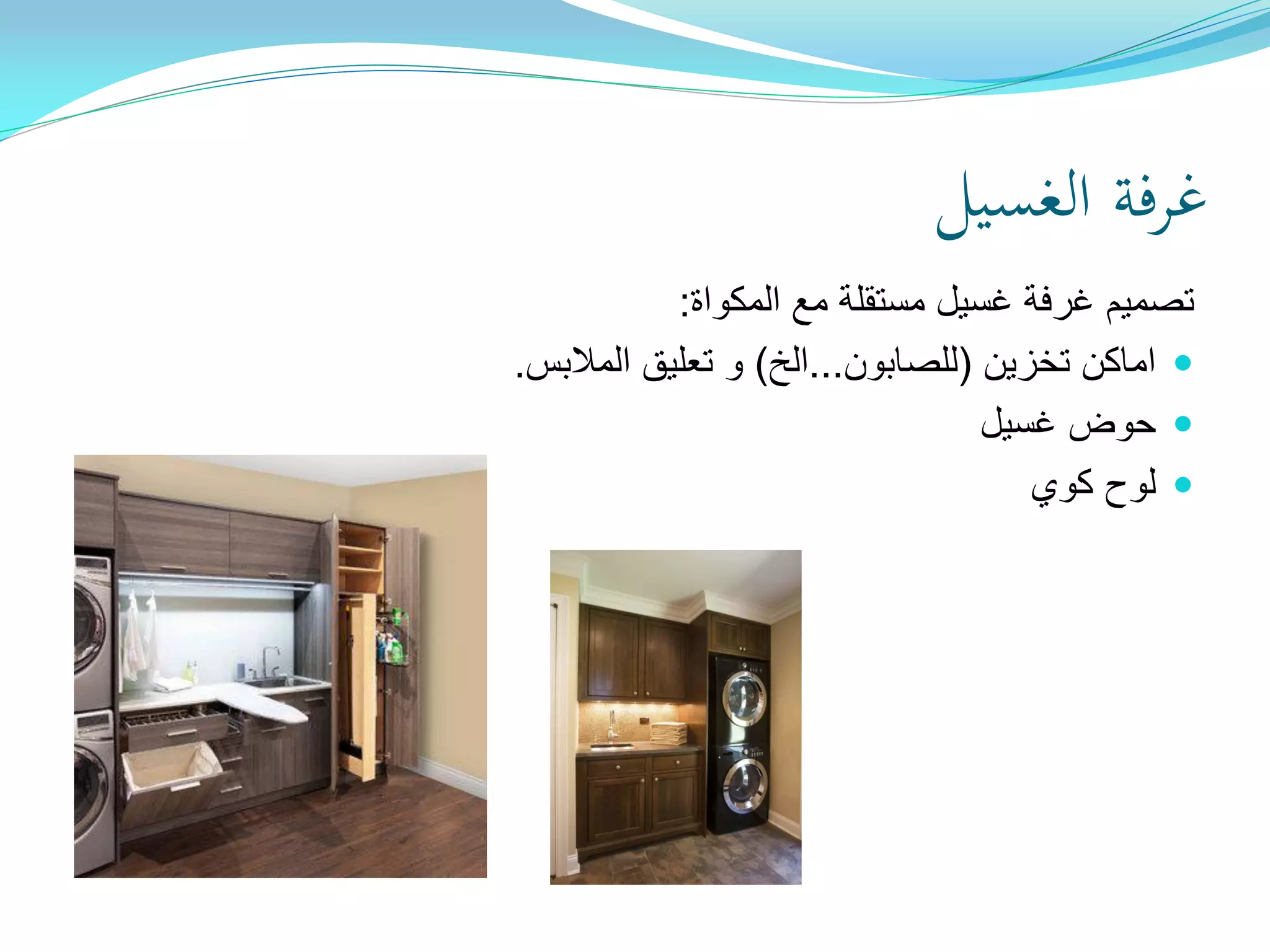 ‫الغسيل‬ ‫غرفة‬
‫المكواة‬ ‫مع‬ ‫مستقلة‬ ‫غسيل‬ ‫غرفة‬ ‫تصميم‬:
‫تخزين‬ ‫اماكن‬(‫للصابون‬...‫الخ‬)‫المالبس‬ ‫تعليق‬ ‫و‬.
‫غسيل‬ ‫حوض‬
‫كوي‬ ‫لوح‬
 