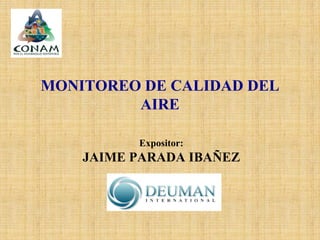 MONITOREO DE CALIDAD DEL
AIRE
Expositor:
JAIME PARADA IBAÑEZ
 