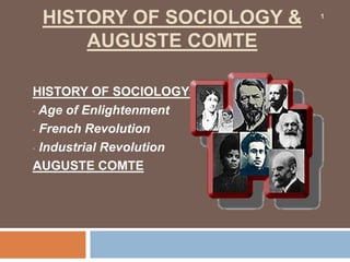 HISTORY OF SOCIOLOGY &
AUGUSTE COMTE
HISTORY OF SOCIOLOGY:
• Age of Enlightenment
• French Revolution
• Industrial Revolution
AUGUSTE COMTE
1
 