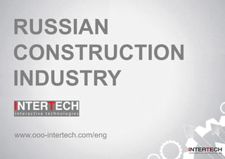 RUSSIAN
CONSTRUCTION
INDUSTRY
www.ooo-intertech.com/eng
 