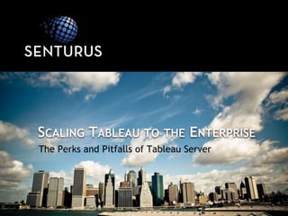 The Perks and Pitfalls of Tableau Server
SCALING TABLEAU TO THE ENTERPRISE
 