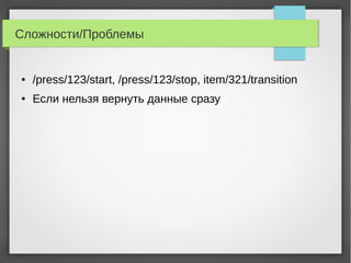 Сложности/Проблемы
● /press/123/start, /press/123/stop, item/321/transition
● Если нельзя вернуть данные сразу
 