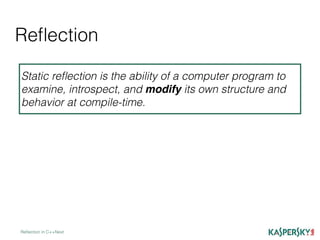 Reﬂection
Reﬂection in C++Next
Static reﬂection is the ability of a computer program to
examine, introspect, and modify its own structure and
behavior at compile-time.
 