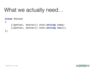 Reﬂection in C++Next
class Person
{
[[getter, setter]] std::string name;
[[getter, setter]] std::string email;
};
What we actually need…
 