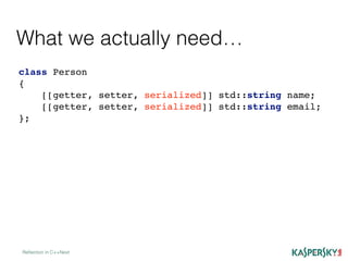 Reﬂection in C++Next
class Person
{
[[getter, setter, serialized]] std::string name;
[[getter, setter, serialized]] std::string email;
};
What we actually need…
 