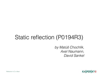 Static reﬂection (P0194R3)
Reﬂection in C++Next
by Matúš Chochlík,
Axel Naumann,
David Sankel
 