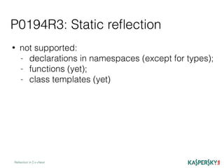 P0194R3: Static reﬂection
Reﬂection in C++Next
• not supported:
- declarations in namespaces (except for types);
- functions (yet);
- class templates (yet)
 
