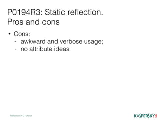 P0194R3: Static reﬂection.
Pros and cons
Reﬂection in C++Next
• Cons:
- awkward and verbose usage;
- no attribute ideas
 