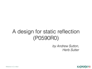 A design for static reﬂection
(P0590R0)
Reﬂection in C++Next
by Andrew Sutton,
Herb Sutter
 