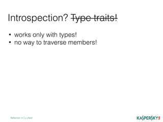 Introspection? Type traits!
Reﬂection in C++Next
• works only with types!
• no way to traverse members!
 