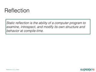 Reﬂection
Reﬂection in C++Next
Static reﬂection is the ability of a computer program to
examine, introspect, and modify its own structure and
behavior at compile-time.
 