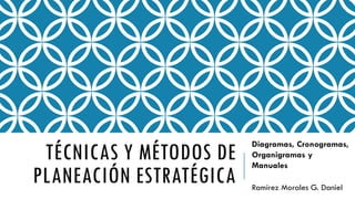 TÉCNICAS Y MÉTODOS DE
PLANEACIÓN ESTRATÉGICA
Diagramas, Cronogramas,
Organigramas y
Manuales
Ramírez Morales G. Daniel
 