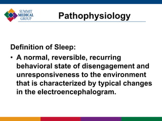 Definition of Sleep:
• A normal, reversible, recurring
behavioral state of disengagement and
unresponsiveness to the environment
that is characterized by typical changes
in the electroencephalogram.
Pathophysiology
 