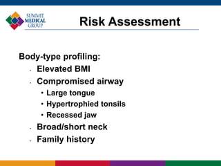 Body-type profiling:
• Elevated BMI
• Compromised airway
• Large tongue
• Hypertrophied tonsils
• Recessed jaw
• Broad/short neck
• Family history
Risk Assessment
 
