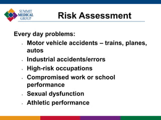 Every day problems:
• Motor vehicle accidents – trains, planes,
autos
• Industrial accidents/errors
• High-risk occupations
• Compromised work or school
performance
• Sexual dysfunction
• Athletic performance
Risk Assessment
 