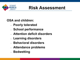 OSA and children:
• Poorly tolerated
• School performance
• Attention deficit disorders
• Learning disorders
• Behavioral disorders
• Attendance problems
• Bedwetting
Risk Assessment
 