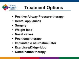 • Positive Airway Pressure therapy
• Dental appliances
• Surgery
• Weight loss
• Nasal valves
• Positional therapy
• Implantable neurostimulator
• Exercises/Didgeridoo
• Combination therapy
Treatment Options
 